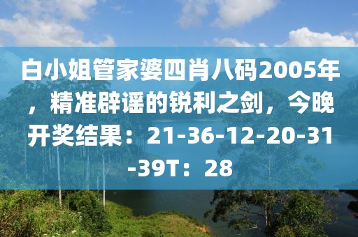白小姐管家婆四肖八码2005年，精准辟谣的锐利之剑，今晚开奖结果：21-36-12-20-31-39T：28