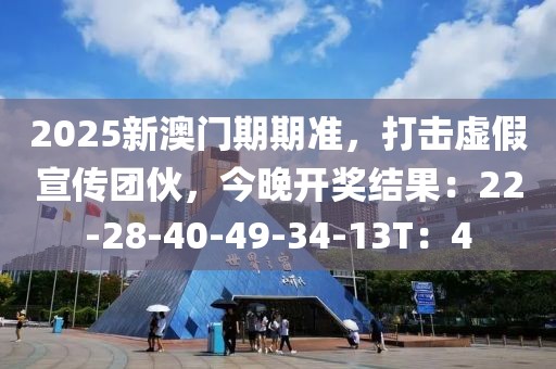 2025新澳门期期准，打击虚假宣传团伙，今晚开奖结果：22-28-40-49-34-13T：4