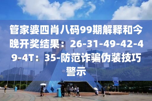管家婆四肖八码99期解释和今晚开奖结果：26-31-49-42-49-4T：35-防范诈骗伪装技巧警示