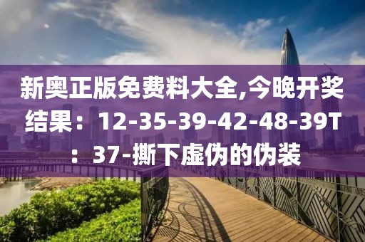 新奥正版免费料大全,今晚开奖结果：12-35-39-42-48-39T：37-撕下虚伪的伪装
