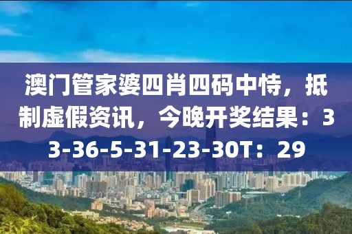 澳门管家婆四肖四码中恃，抵制虚假资讯，今晚开奖结果：33-36-5-31-23-30T：29