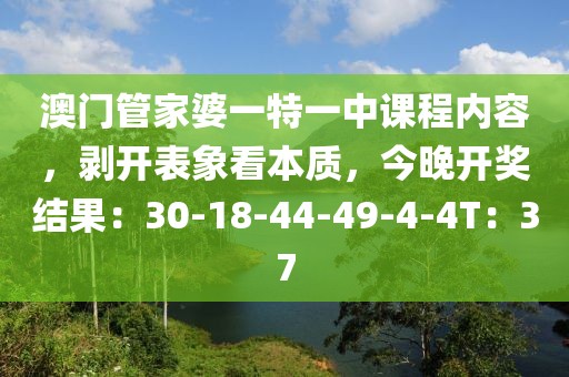 澳门管家婆一特一中课程内容，剥开表象看本质，今晚开奖结果：30-18-44-49-4-4T：37