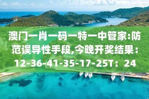 澳门一肖一码一特一中管家:防范误导性手段,今晚开奖结果：12-36-41-35-17-25T：24