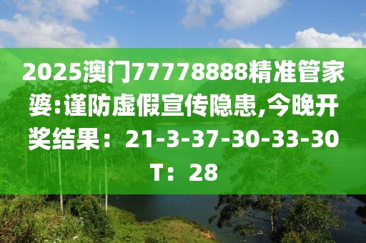 2025澳门77778888精准管家婆:谨防虚假宣传隐患,今晚开奖结果：21-3-37-30-33-30T：28