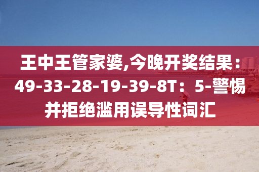 王中王管家婆,今晚开奖结果：49-33-28-19-39-8T：5-警惕并拒绝滥用误导性词汇