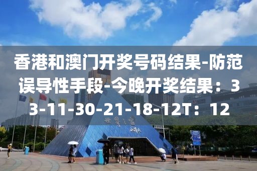 香港和澳门开奖号码结果-防范误导性手段-今晚开奖结果：33-11-30-21-18-12T：12