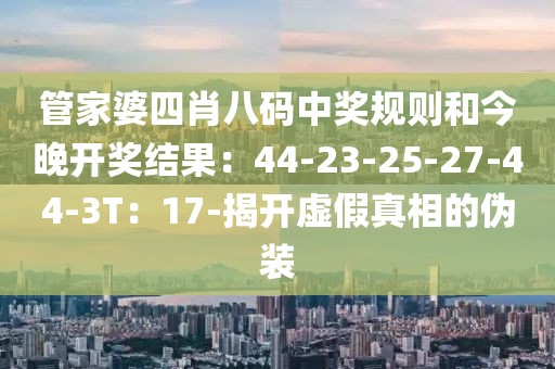 管家婆四肖八码中奖规则和今晚开奖结果：44-23-25-27-44-3T：17-揭开虚假真相的伪装
