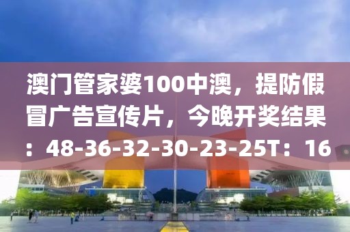 澳门管家婆100中澳，提防假冒广告宣传片，今晚开奖结果：48-36-32-30-23-25T：16