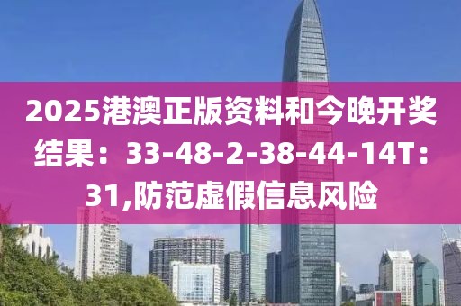 2025港澳正版资料和今晚开奖结果：33-48-2-38-44-14T：31,防范虚假信息风险