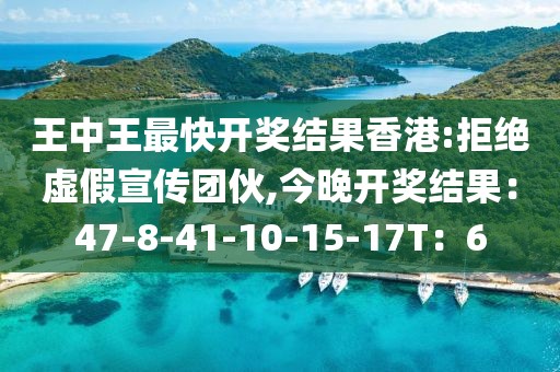 王中王最快开奖结果香港:拒绝虚假宣传团伙,今晚开奖结果：47-8-41-10-15-17T：6