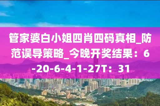 管家婆白小姐四肖四码真相_防范误导策略_今晚开奖结果：6-20-6-4-1-27T：31