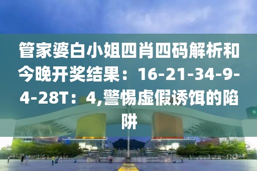 管家婆白小姐四肖四码解析和今晚开奖结果：16-21-34-9-4-28T：4,警惕虚假诱饵的陷阱
