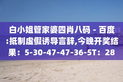白小姐管家婆四肖八码 - 百度:抵制虚假诱导言辞,今晚开奖结果：5-30-47-47-36-5T：28
