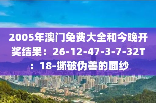 2005年澳门免费大全和今晚开奖结果：26-12-47-3-7-32T：18-撕破伪善的面纱