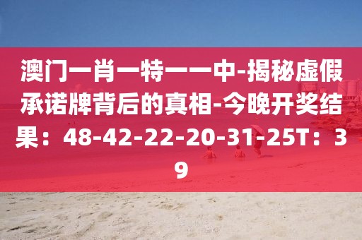 澳门一肖一特一一中-揭秘虚假承诺牌背后的真相-今晚开奖结果：48-42-22-20-31-25T：39