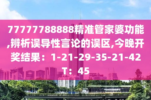 77777788888精准管家婆功能,辨析误导性言论的误区,今晚开奖结果：1-21-29-35-21-42T：45