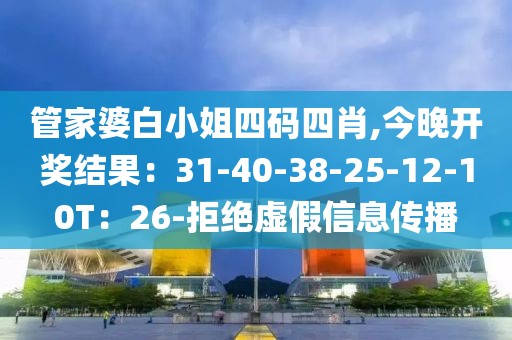 管家婆白小姐四码四肖,今晚开奖结果：31-40-38-25-12-10T：26-拒绝虚假信息传播