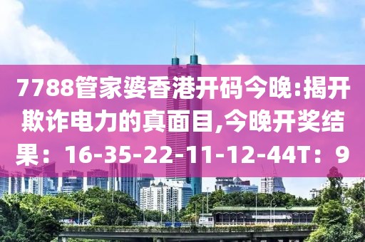 7788管家婆香港开码今晚:揭开欺诈电力的真面目,今晚开奖结果：16-35-22-11-12-44T：9