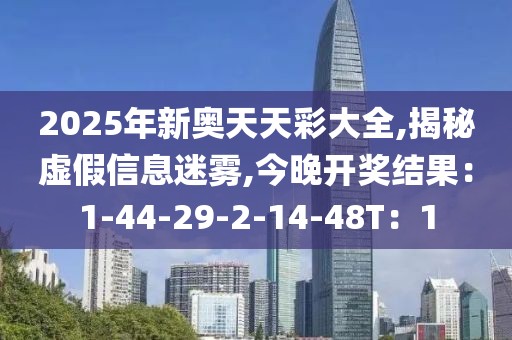 2025年新奥天天彩大全,揭秘虚假信息迷雾,今晚开奖结果：1-44-29-2-14-48T：1