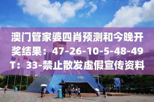 澳门管家婆四肖预测和今晚开奖结果：47-26-10-5-48-49T：33-禁止散发虚假宣传资料