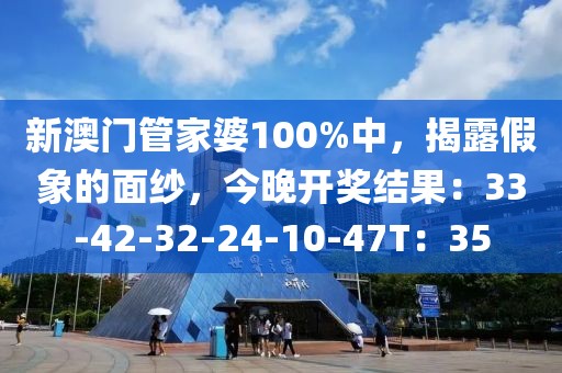 新澳门管家婆100%中，揭露假象的面纱，今晚开奖结果：33-42-32-24-10-47T：35