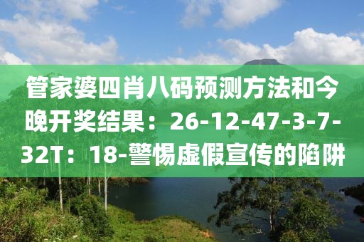 管家婆四肖八码预测方法和今晚开奖结果：26-12-47-3-7-32T：18-警惕虚假宣传的陷阱