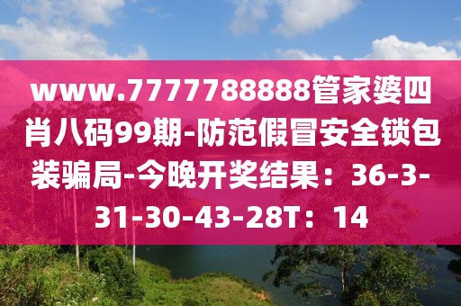 www.7777788888管家婆四肖八码99期-防范假冒安全锁包装骗局-今晚开奖结果：36-3-31-30-43-28T：14
