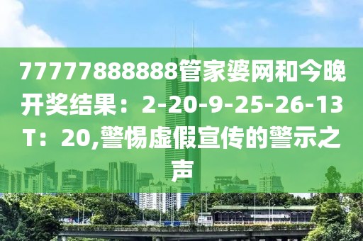 77777888888管家婆网和今晚开奖结果：2-20-9-25-26-13T：20,警惕虚假宣传的警示之声
