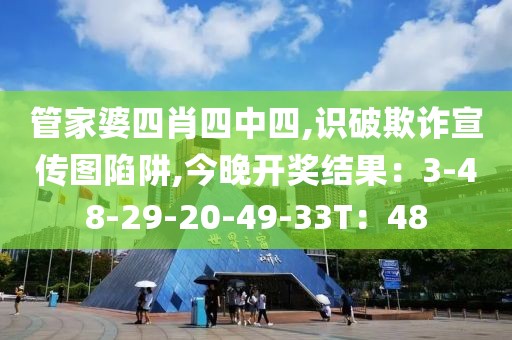 管家婆四肖四中四,识破欺诈宣传图陷阱,今晚开奖结果：3-48-29-20-49-33T：48