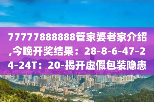 77777888888管家婆老家介绍,今晚开奖结果：28-8-6-47-24-24T：20-揭开虚假包装隐患