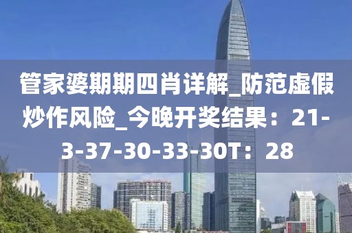 管家婆期期四肖详解_防范虚假炒作风险_今晚开奖结果：21-3-37-30-33-30T：28