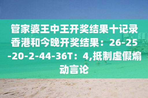 管家婆王中王开奖结果十记录香港和今晚开奖结果：26-25-20-2-44-36T：4,抵制虚假煽动言论