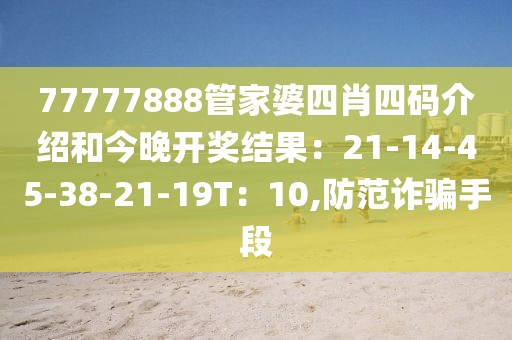 77777888管家婆四肖四码介绍和今晚开奖结果：21-14-45-38-21-19T：10,防范诈骗手段