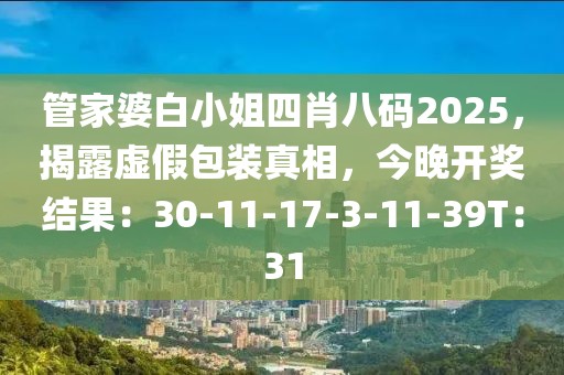 管家婆白小姐四肖八码2025，揭露虚假包装真相，今晚开奖结果：30-11-17-3-11-39T：31