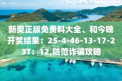 新奥正版免费料大全、和今晚开奖结果：25-4-46-13-17-23T：12,防范诈骗攻略