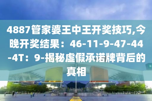 4887管家婆王中王开奖技巧,今晚开奖结果：46-11-9-47-44-4T：9-揭秘虚假承诺牌背后的真相