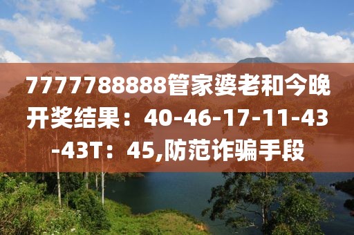 7777788888管家婆老和今晚开奖结果：40-46-17-11-43-43T：45,防范诈骗手段