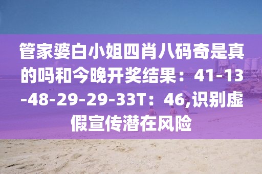 管家婆白小姐四肖八码奇是真的吗和今晚开奖结果：41-13-48-29-29-33T：46,识别虚假宣传潜在风险