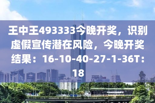 王中王493333今晚开奖，识别虚假宣传潜在风险，今晚开奖结果：16-10-40-27-1-36T：18