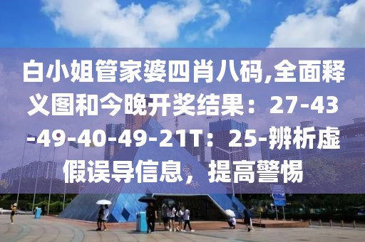 白小姐管家婆四肖八码,全面释义图和今晚开奖结果：27-43-49-40-49-21T：25-辨析虚假误导信息，提高警惕