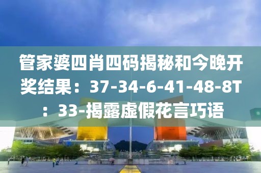 管家婆四肖四码揭秘和今晚开奖结果：37-34-6-41-48-8T：33-揭露虚假花言巧语
