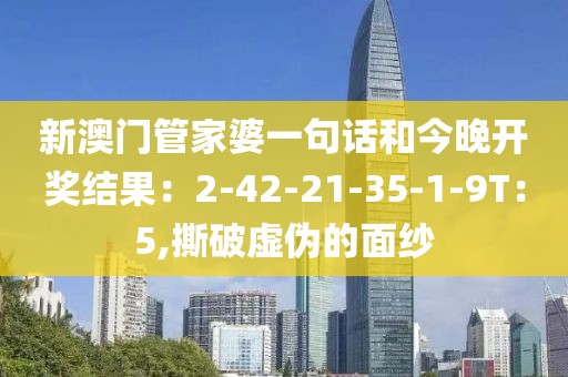 新澳门管家婆一句话和今晚开奖结果：2-42-21-35-1-9T：5,撕破虚伪的面纱