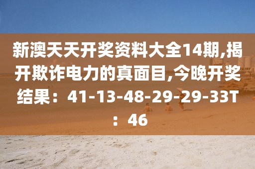 新澳天天开奖资料大全14期,揭开欺诈电力的真面目,今晚开奖结果：41-13-48-29-29-33T：46