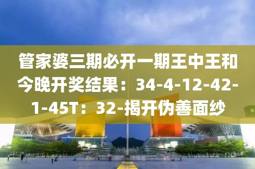 管家婆三期必开一期王中王和今晚开奖结果：34-4-12-42-1-45T：32-揭开伪善面纱