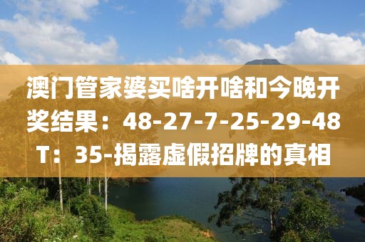 澳门管家婆买啥开啥和今晚开奖结果：48-27-7-25-29-48T：35-揭露虚假招牌的真相