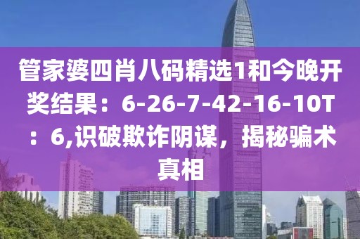 管家婆四肖八码精选1和今晚开奖结果：6-26-7-42-16-10T：6,识破欺诈阴谋，揭秘骗术真相