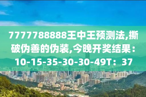 7777788888王中王预测法,撕破伪善的伪装,今晚开奖结果：10-15-35-30-30-49T：37