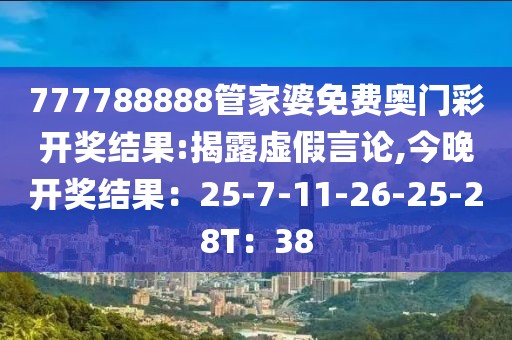 777788888管家婆免费奥门彩开奖结果:揭露虚假言论,今晚开奖结果：25-7-11-26-25-28T：38