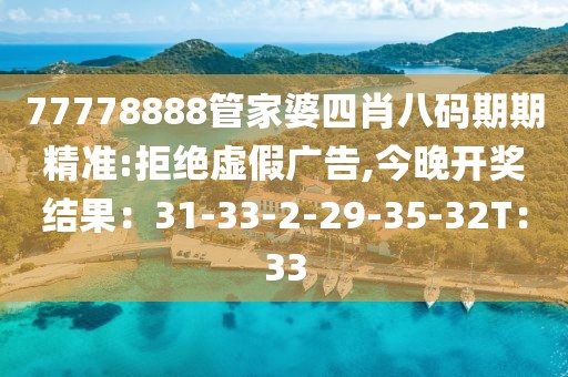 77778888管家婆四肖八码期期精准:拒绝虚假广告,今晚开奖结果：31-33-2-29-35-32T：33
