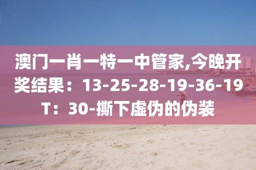 澳门一肖一特一中管家,今晚开奖结果：13-25-28-19-36-19T：30-撕下虚伪的伪装